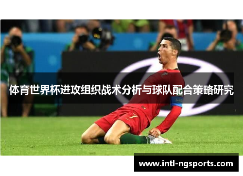 体育世界杯进攻组织战术分析与球队配合策略研究
