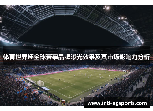 体育世界杯全球赛事品牌曝光效果及其市场影响力分析