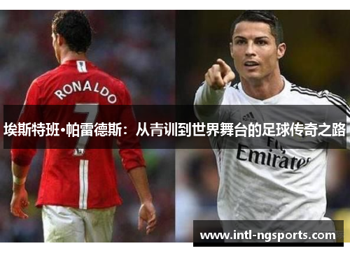 埃斯特班·帕雷德斯：从青训到世界舞台的足球传奇之路
