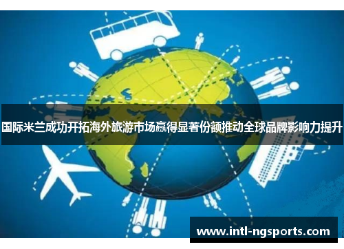 国际米兰成功开拓海外旅游市场赢得显著份额推动全球品牌影响力提升