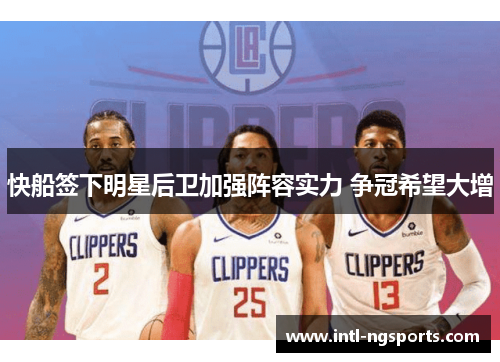 快船签下明星后卫加强阵容实力 争冠希望大增