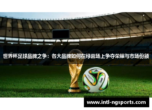 世界杯足球品牌之争：各大品牌如何在绿茵场上争夺荣耀与市场份额