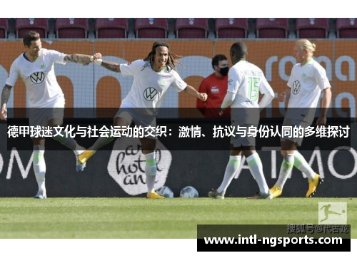德甲球迷文化与社会运动的交织：激情、抗议与身份认同的多维探讨
