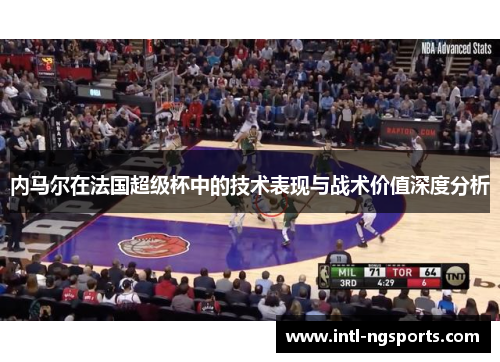 内马尔在法国超级杯中的技术表现与战术价值深度分析