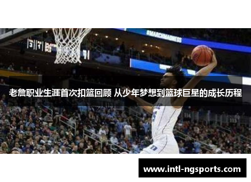 老詹职业生涯首次扣篮回顾 从少年梦想到篮球巨星的成长历程