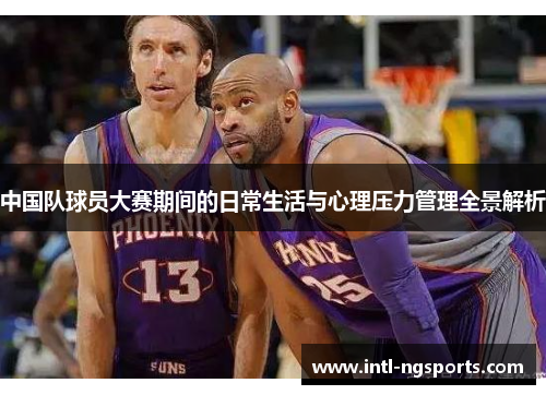 中国队球员大赛期间的日常生活与心理压力管理全景解析