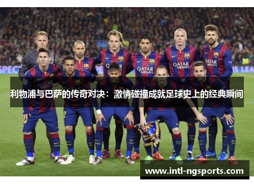 利物浦与巴萨的传奇对决：激情碰撞成就足球史上的经典瞬间
