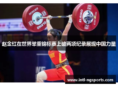 赵金红在世界举重锦标赛上破两项纪录展现中国力量