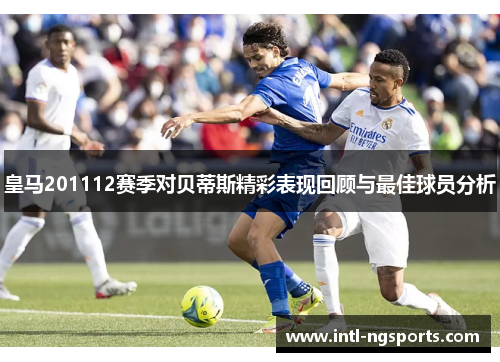 皇马201112赛季对贝蒂斯精彩表现回顾与最佳球员分析
