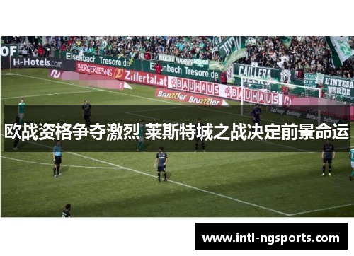 欧战资格争夺激烈 莱斯特城之战决定前景命运