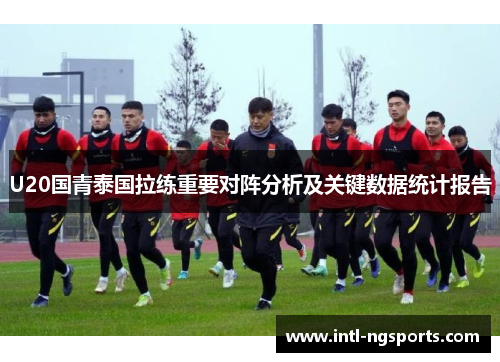 U20国青泰国拉练重要对阵分析及关键数据统计报告