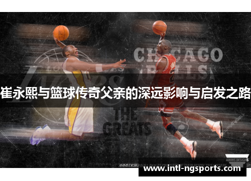 崔永熙与篮球传奇父亲的深远影响与启发之路