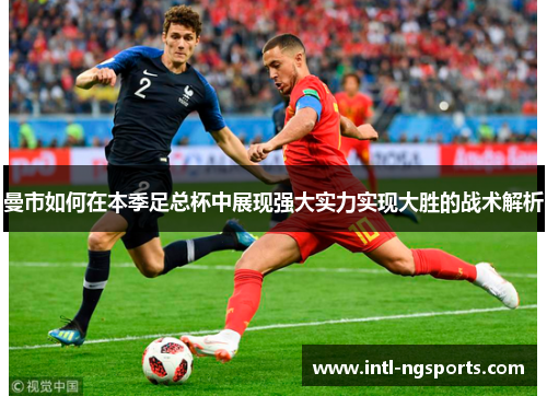 曼市如何在本季足总杯中展现强大实力实现大胜的战术解析
