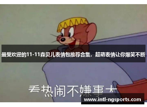 最受欢迎的11-11森贝儿表情包推荐合集，超萌表情让你爆笑不断