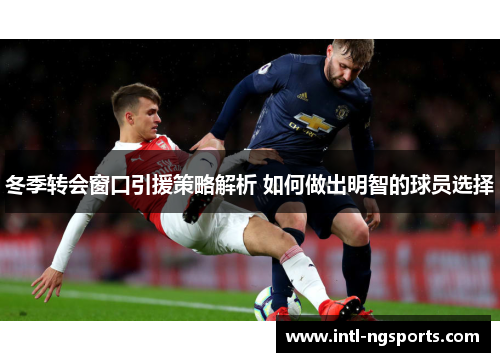 冬季转会窗口引援策略解析 如何做出明智的球员选择