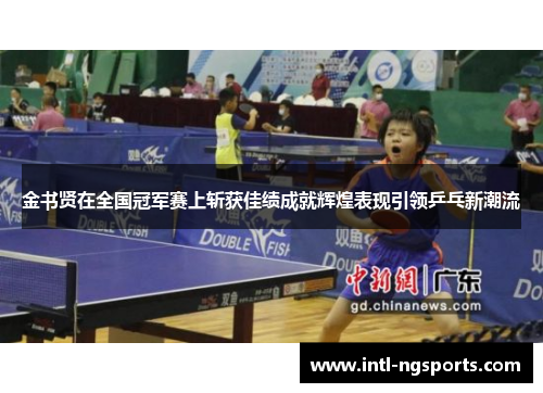 金书贤在全国冠军赛上斩获佳绩成就辉煌表现引领乒乓新潮流